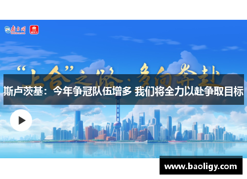 斯卢茨基：今年争冠队伍增多 我们将全力以赴争取目标