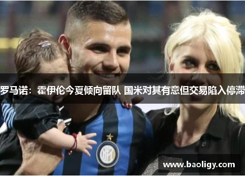 罗马诺：霍伊伦今夏倾向留队 国米对其有意但交易陷入停滞