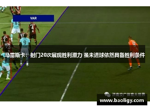 马雷斯卡：射门20次展现胜利潜力 虽未进球依然具备胜利条件
